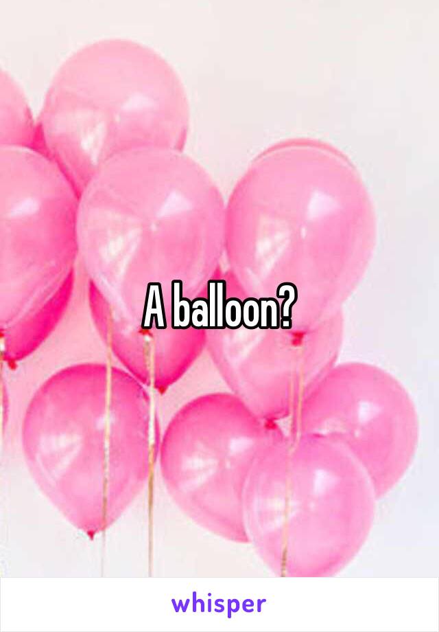 A balloon?