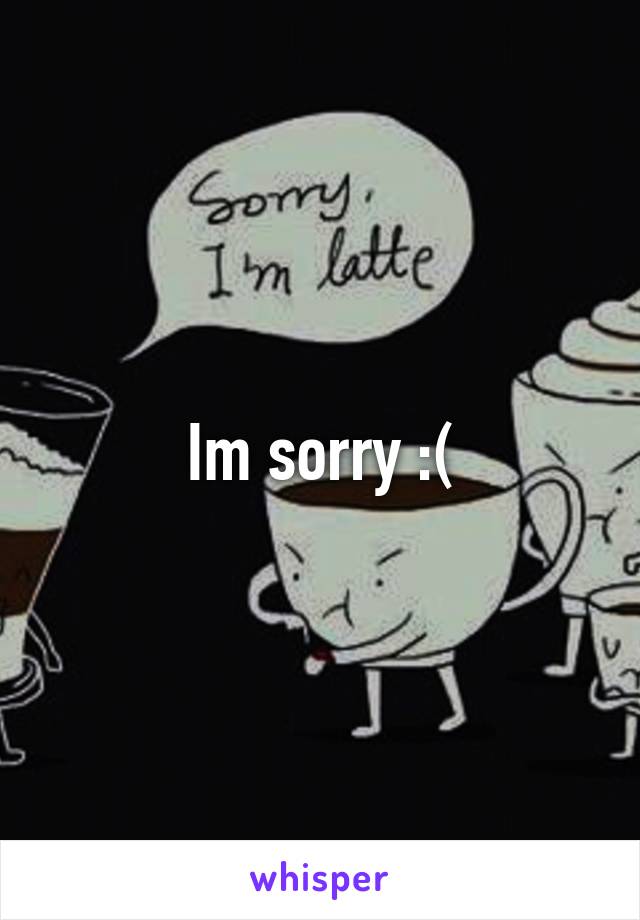 Im sorry :(