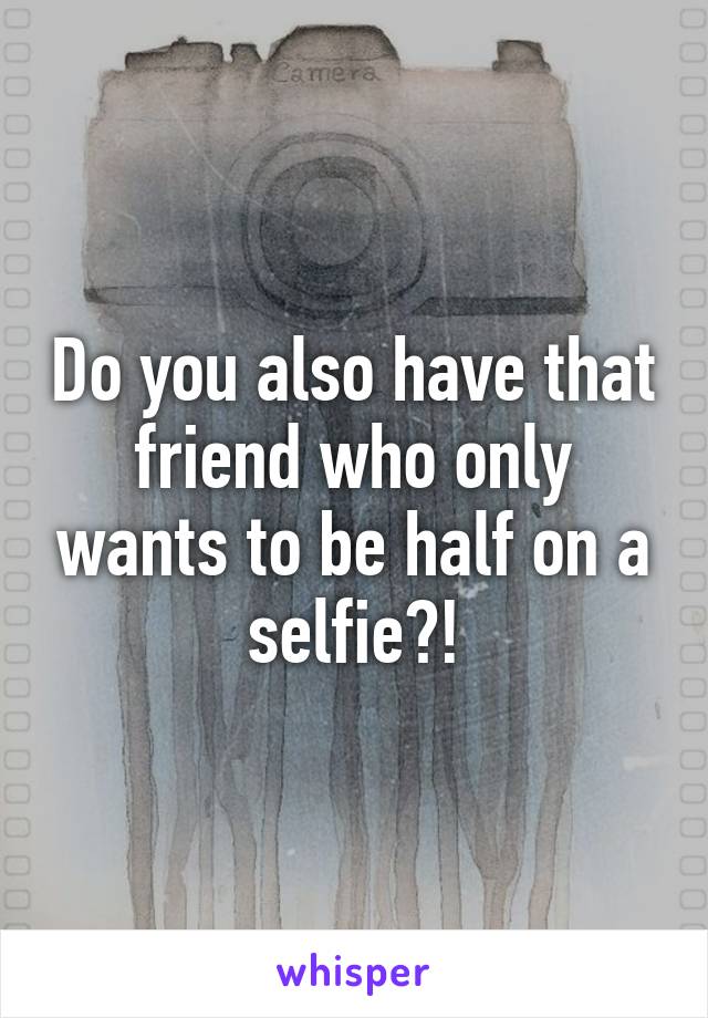 Do you also have that friend who only wants to be half on a selfie?!