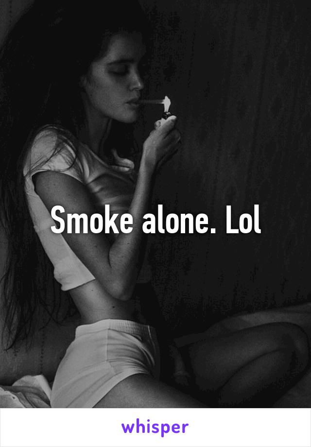 Smoke alone. Lol