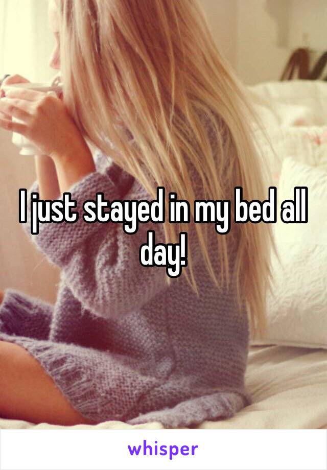 I just stayed in my bed all day! 