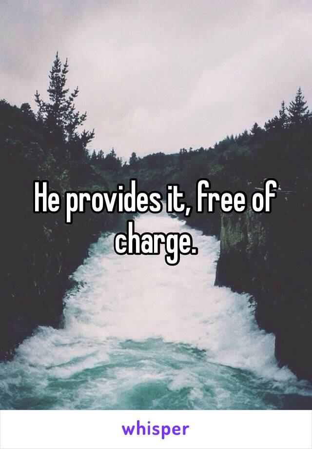 He provides it, free of charge. 