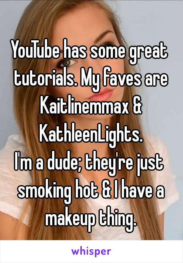 YouTube has some great tutorials. My faves are Kaitlinemmax & KathleenLights.
I'm a dude; they're just smoking hot & I have a makeup thing.