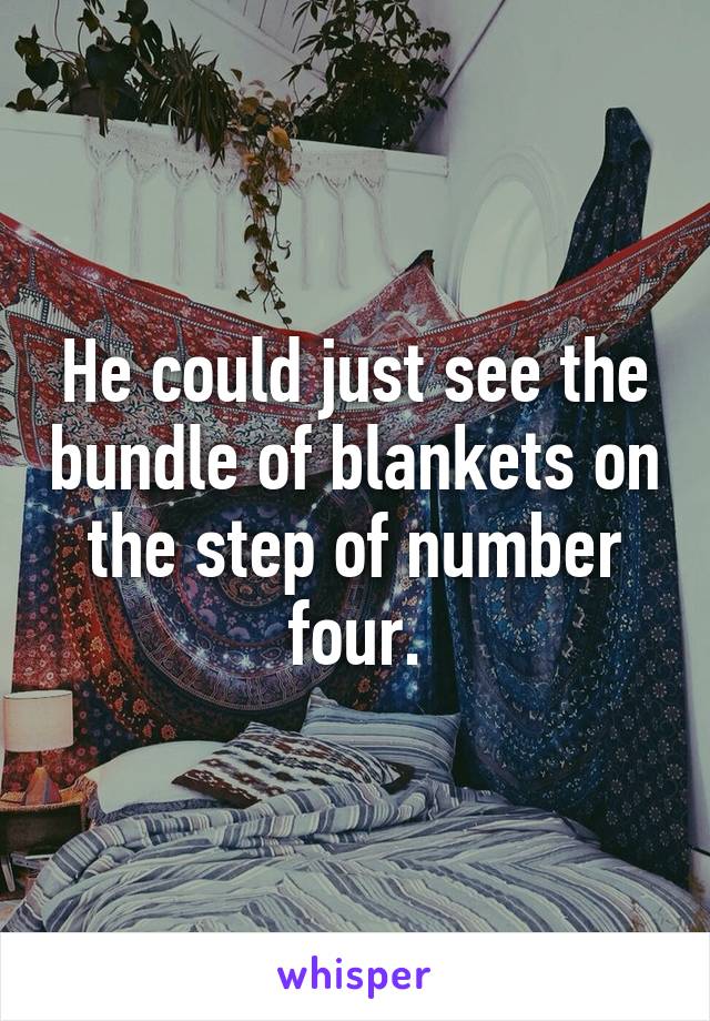 He could just see the bundle of blankets on the step of number four.