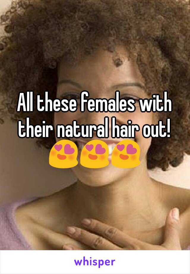 All these females with their natural hair out! 
😍😍😍