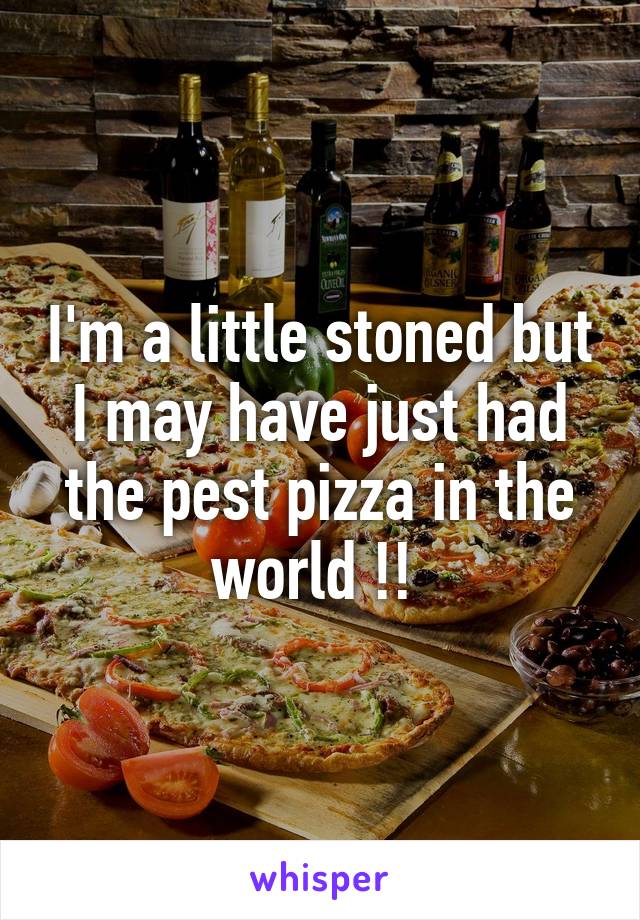 I'm a little stoned but I may have just had the pest pizza in the world !! 