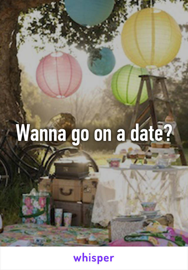 Wanna go on a date?