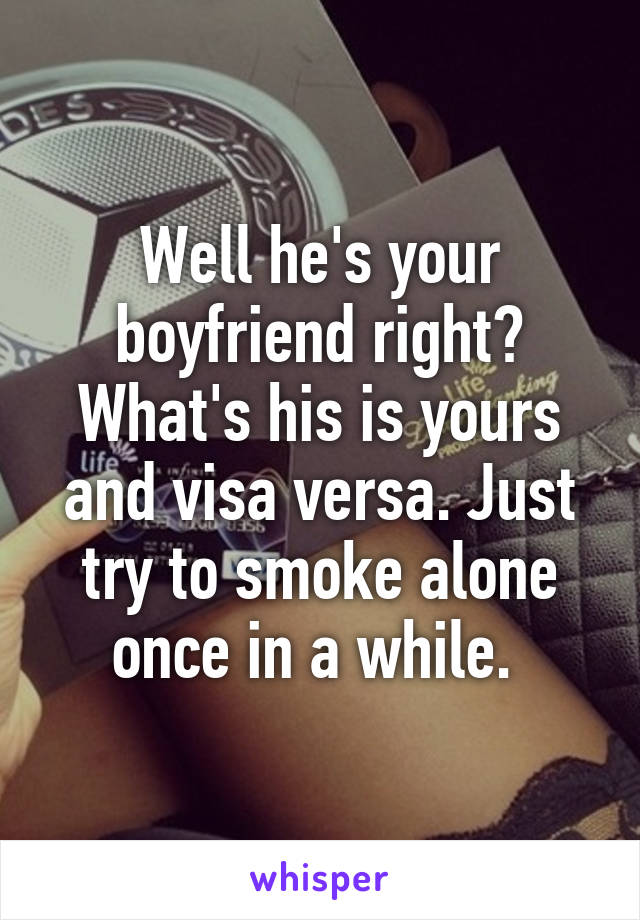 Well he's your boyfriend right? What's his is yours and visa versa. Just try to smoke alone once in a while. 