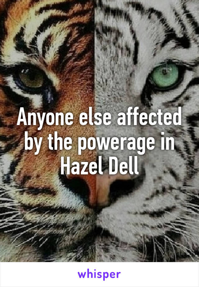 Anyone else affected by the powerage in Hazel Dell