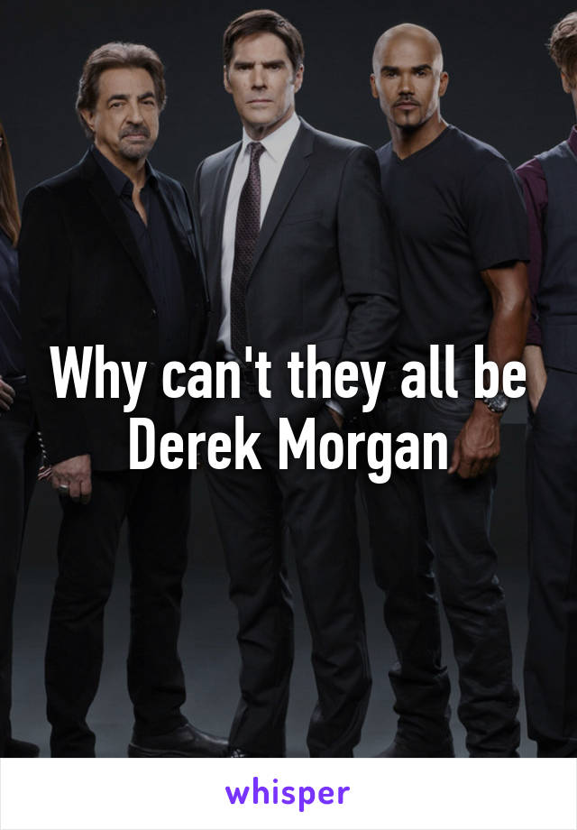 Why can't they all be Derek Morgan