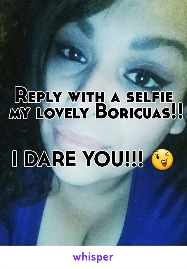 Reply with a selfie my lovely Boricuas!! 

I DARE YOU!!! 😉
