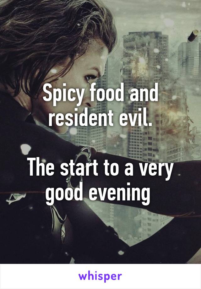 Spicy food and resident evil.

The start to a very good evening 