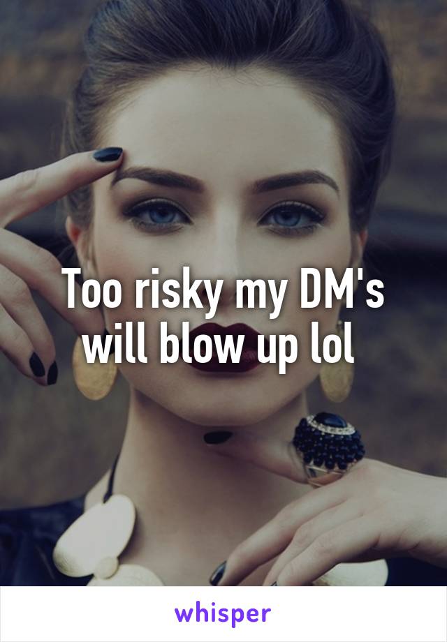 Too risky my DM's will blow up lol 