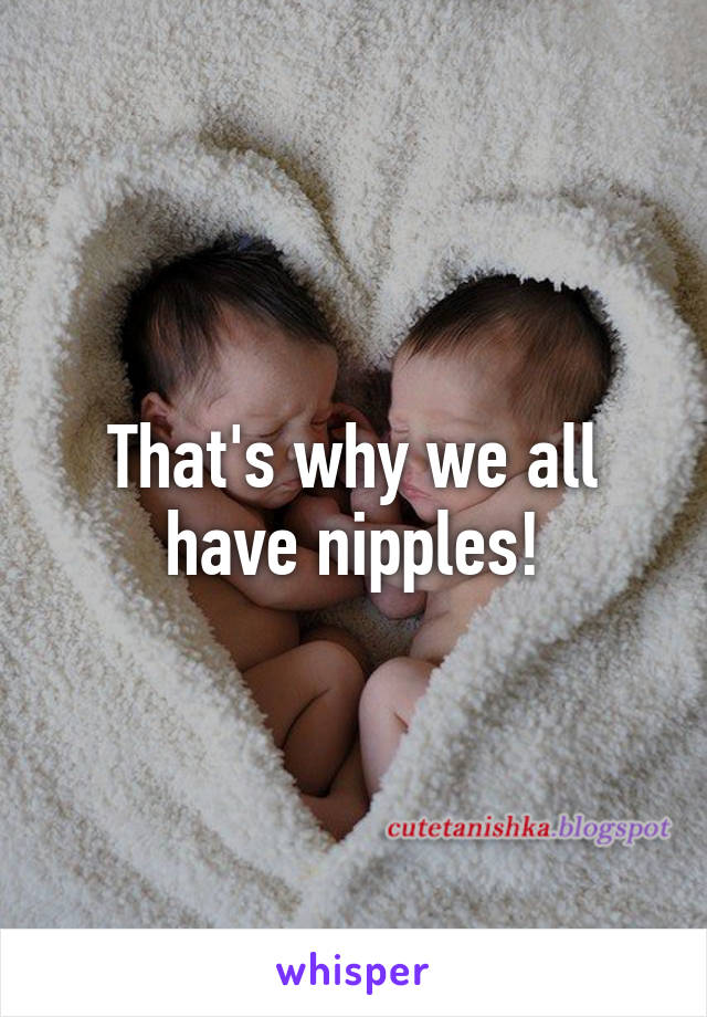 That's why we all have nipples!