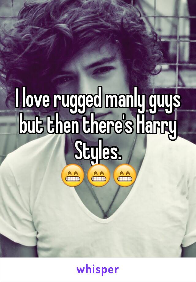 I love rugged manly guys but then there's Harry Styles. 
😁😁😁