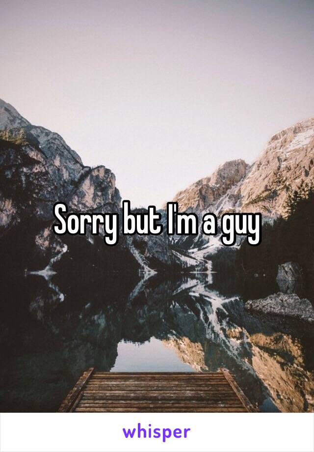 Sorry but I'm a guy 