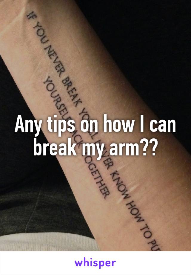 Any tips on how I can break my arm??