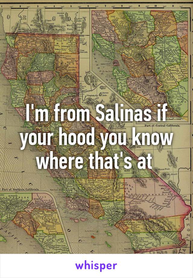 I'm from Salinas if your hood you know where that's at 