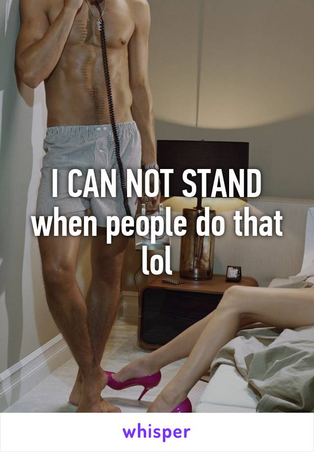 I CAN NOT STAND when people do that lol