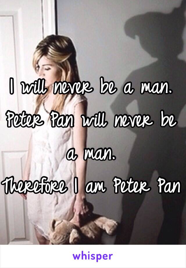 I will never be a man. 
Peter Pan will never be a man. 
Therefore I am Peter Pan 