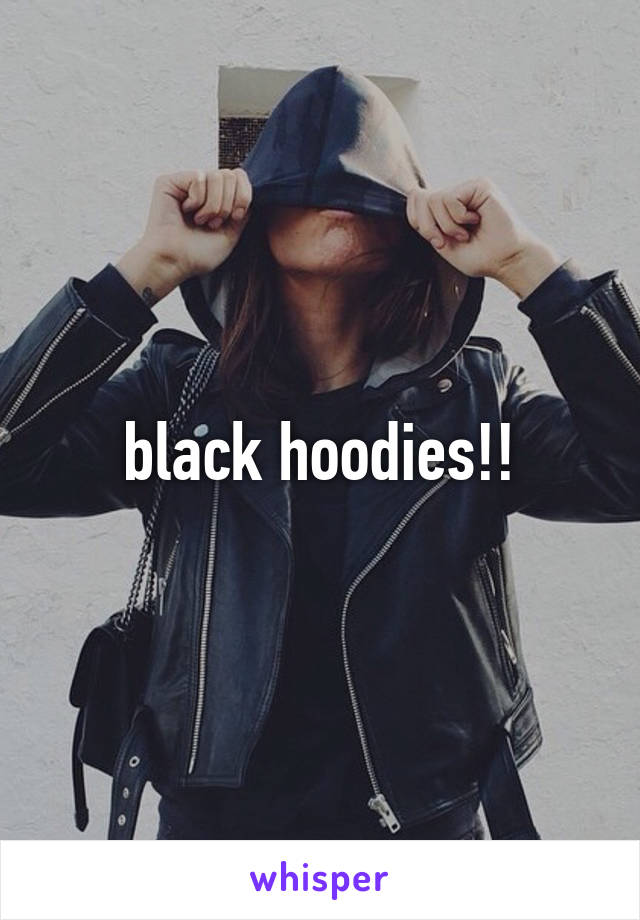 black hoodies!!