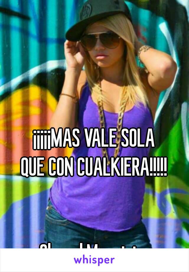 ¡¡¡¡¡MAS VALE SOLA
QUE CON CUALKIERA!!!!!
 

Chanel Murrieta