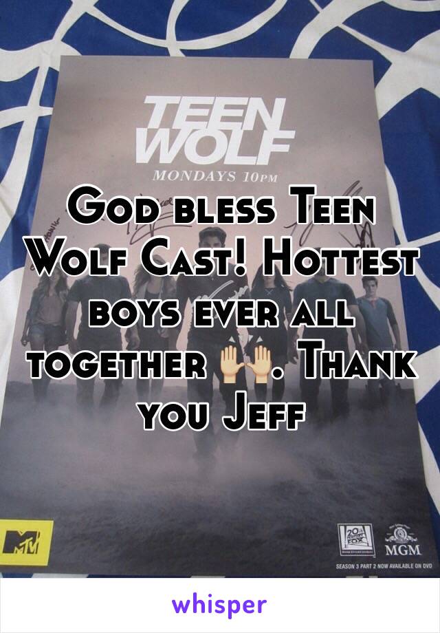 God bless Teen Wolf Cast! Hottest boys ever all together 🙌🏼. Thank you Jeff