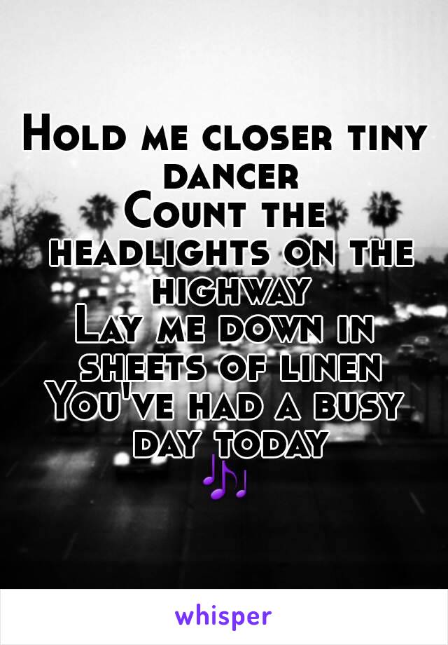 Hold me closer tiny dancer
Count the headlights on the highway
Lay me down in sheets of linen
You've had a busy day today
🎶