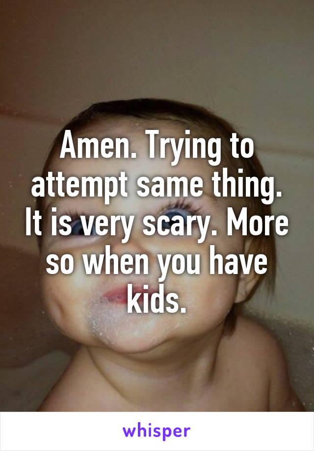 Amen. Trying to attempt same thing. It is very scary. More so when you have kids.