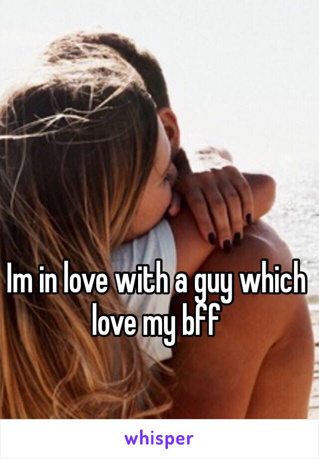 Im in love with a guy which love my bff