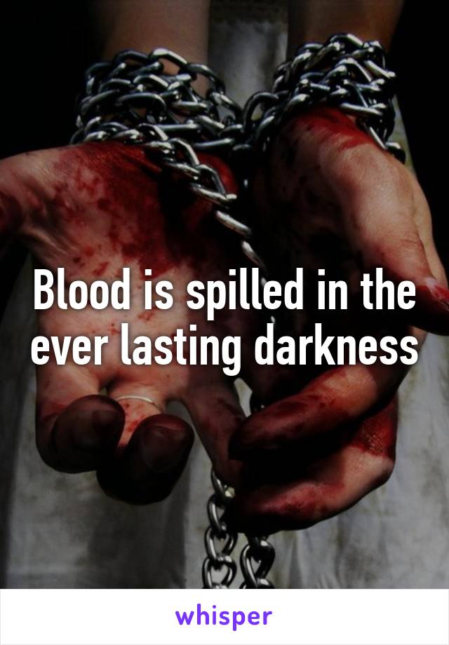 Blood is spilled in the ever lasting darkness