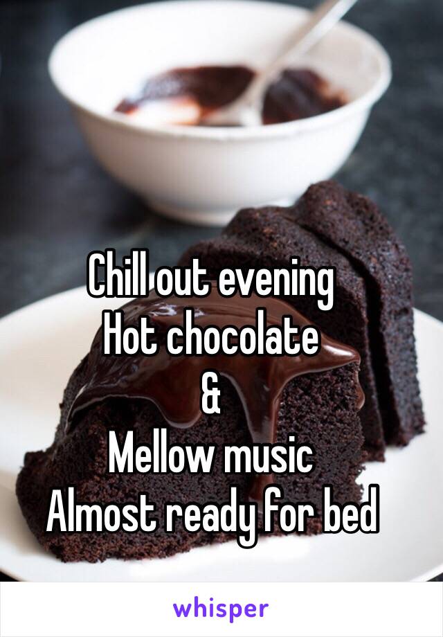 Chill out evening 
Hot chocolate 
&
Mellow music 
Almost ready for bed 