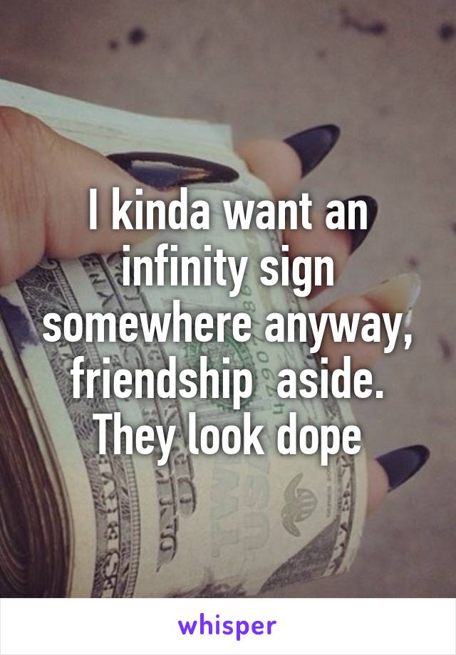 I kinda want an infinity sign somewhere anyway, friendship  aside. They look dope