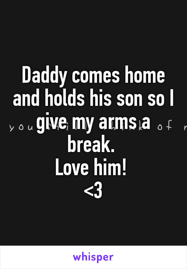 Daddy comes home and holds his son so I give my arms a break. 
Love him! 
<3