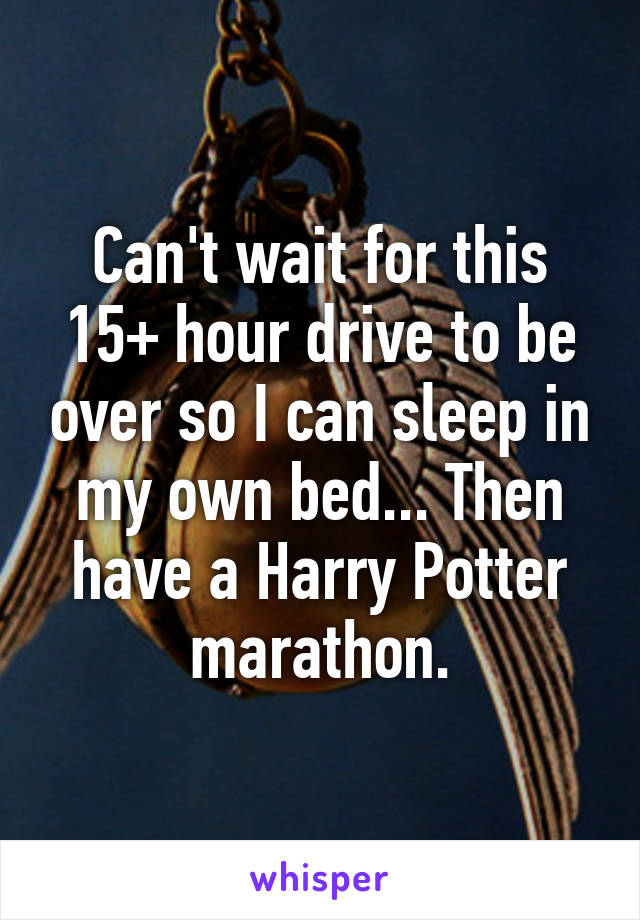 Can't wait for this 15+ hour drive to be over so I can sleep in my own bed... Then have a Harry Potter marathon.