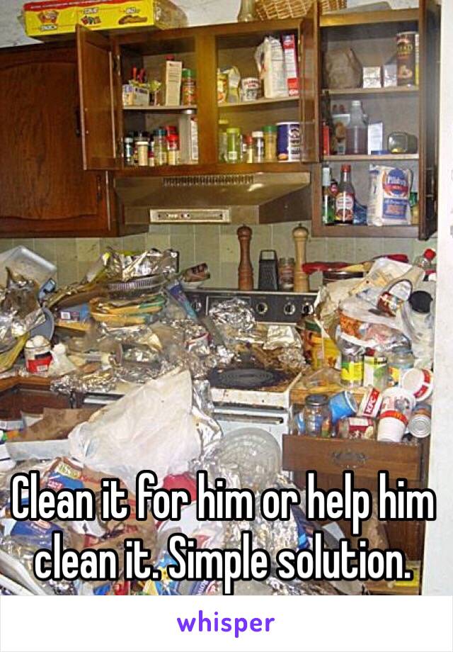 Clean it for him or help him clean it. Simple solution.