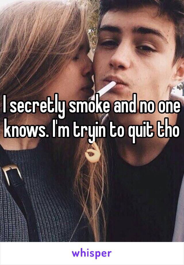 I secretly smoke and no one knows. I'm tryin to quit tho 👌🏼