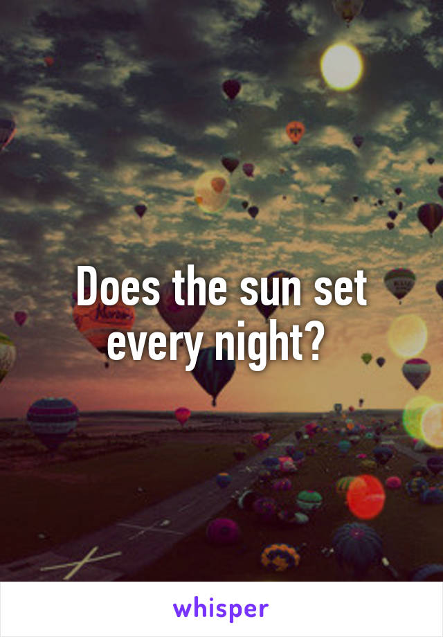 Does the sun set every night? 