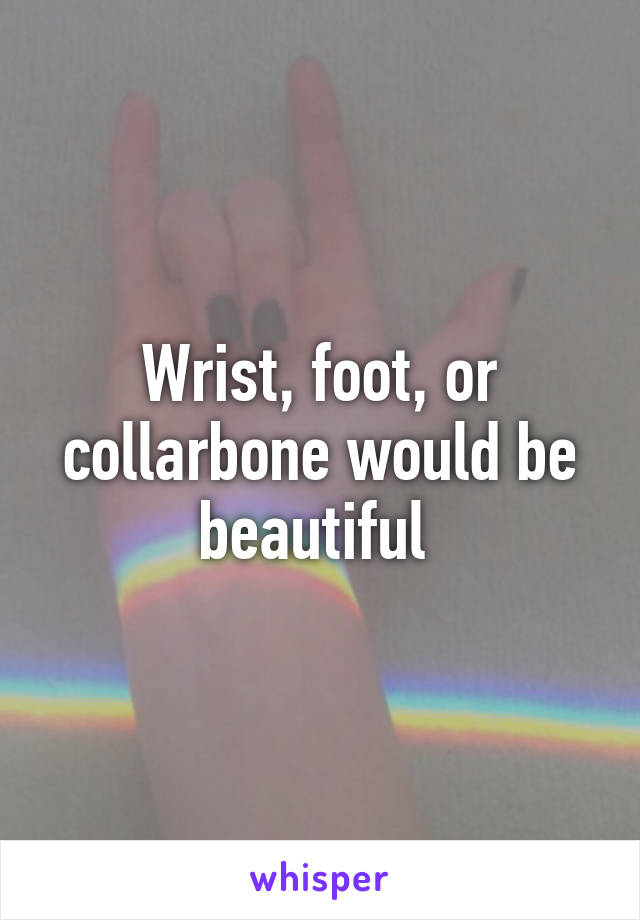 Wrist, foot, or collarbone would be beautiful 