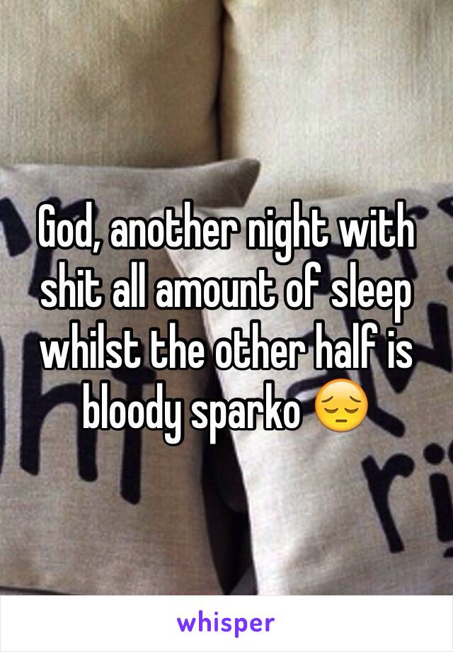 God, another night with shit all amount of sleep whilst the other half is bloody sparko 😔