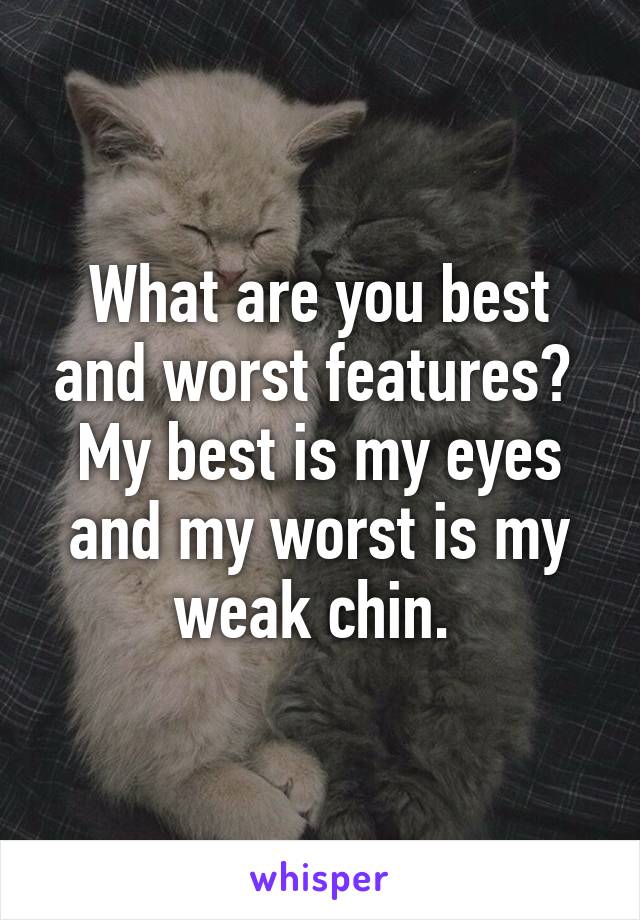 What are you best and worst features? 
My best is my eyes and my worst is my weak chin. 