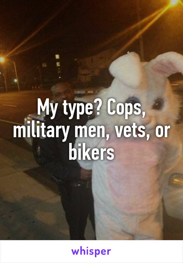 My type? Cops, military men, vets, or bikers