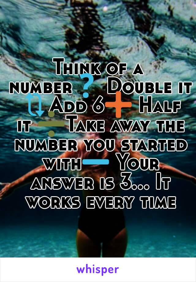 Think of a number❓ Double it 🔃Add 6➕ Half it ➗Take away the number you started with➖ Your answer is 3... It works every time