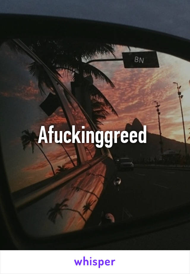 Afuckinggreed 