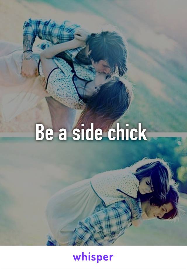 Be a side chick 