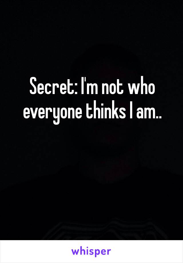 Secret: I'm not who everyone thinks I am..