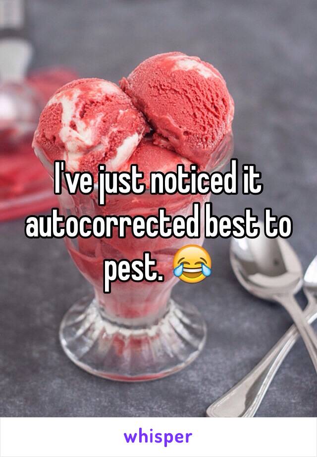 I've just noticed it autocorrected best to pest. 😂