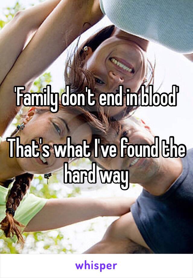 'Family don't end in blood'

That's what I've found the hard way