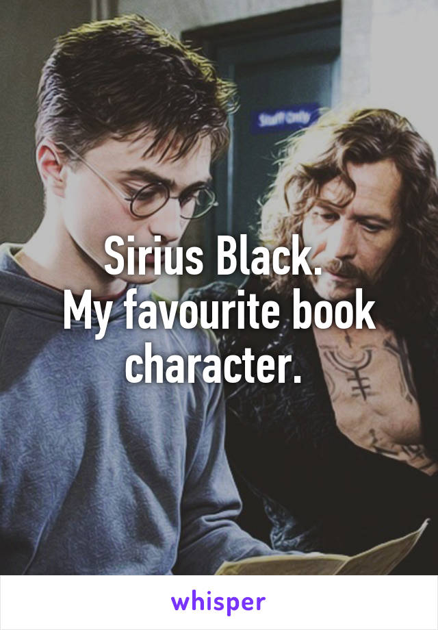 Sirius Black. 
My favourite book character. 