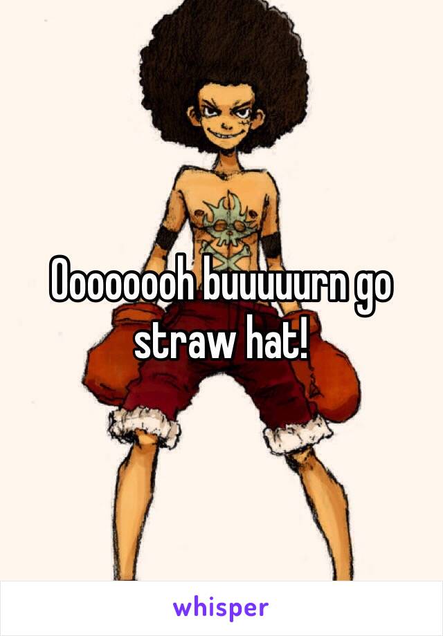 Oooooooh buuuuurn go straw hat!